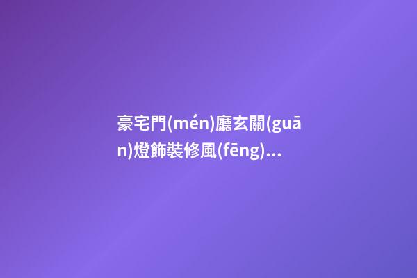 豪宅門(mén)廳玄關(guān)燈飾裝修風(fēng)水
