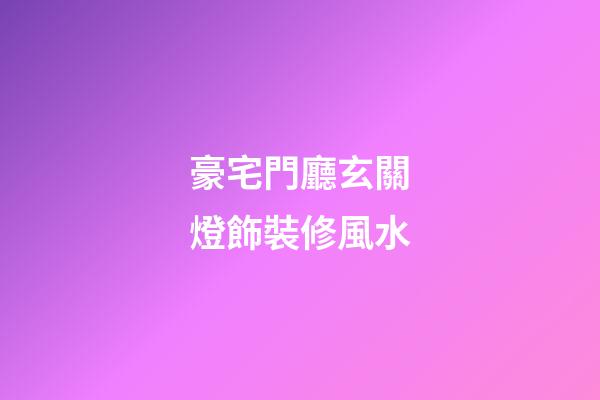 豪宅門廳玄關燈飾裝修風水