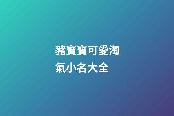 豬寶寶可愛淘氣小名大全