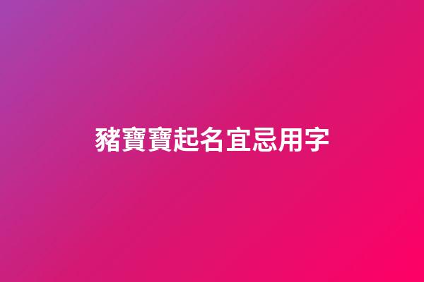 豬寶寶起名宜忌用字(豬寶寶起名宜忌用字代替)-第1張-寶寶起名-玄機派