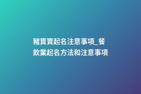 豬寶寶起名注意事項_餐飲業起名方法和注意事項-第1張-公司起名-玄機派