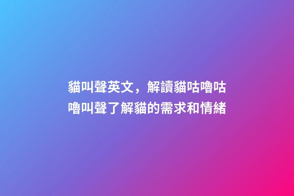 貓叫聲英文，解讀貓咕嚕咕嚕叫聲了解貓的需求和情緒-第1張-觀點-玄機派