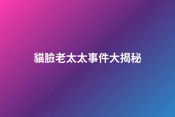 貓臉老太太事件大揭秘