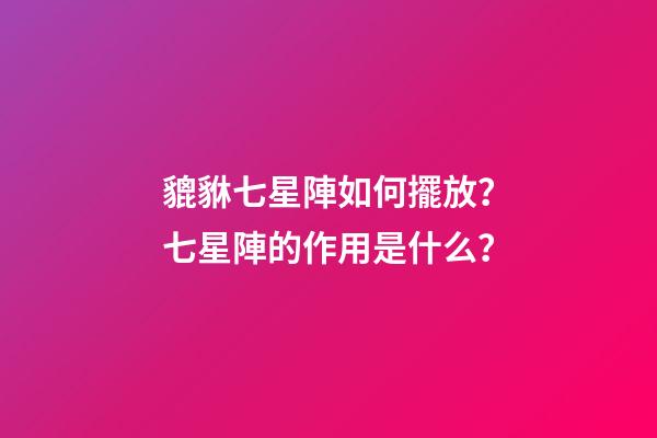 貔貅七星陣如何擺放？七星陣的作用是什么？