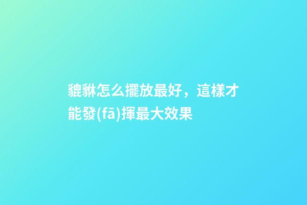 貔貅怎么擺放最好，這樣才能發(fā)揮最大效果