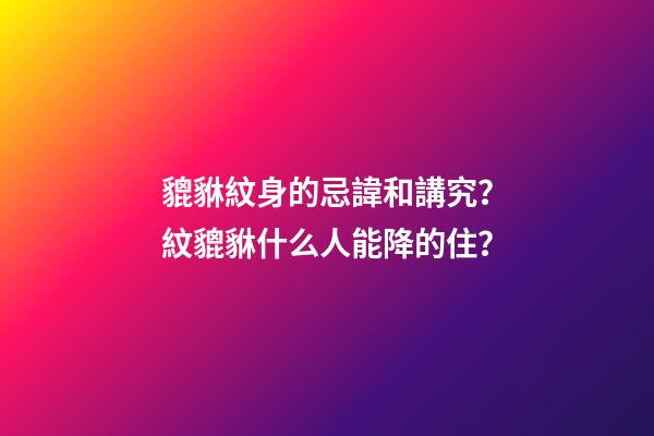 貔貅紋身的忌諱和講究？紋貔貅什么人能降的住？
