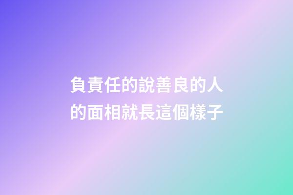 負責任的說善良的人的面相就長這個樣子