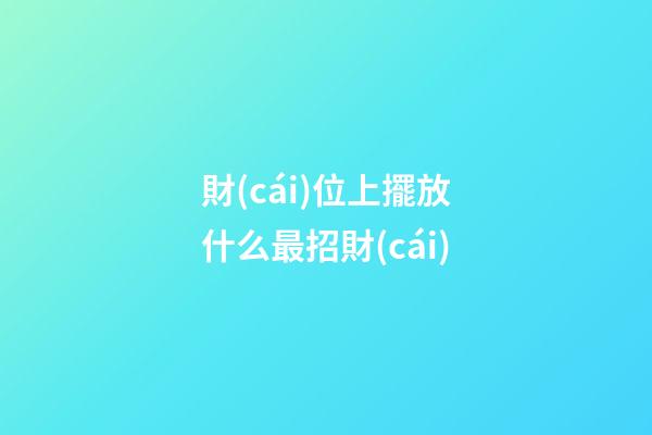 財(cái)位上擺放什么最招財(cái)