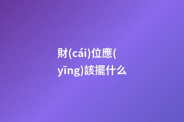 財(cái)位應(yīng)該擺什么