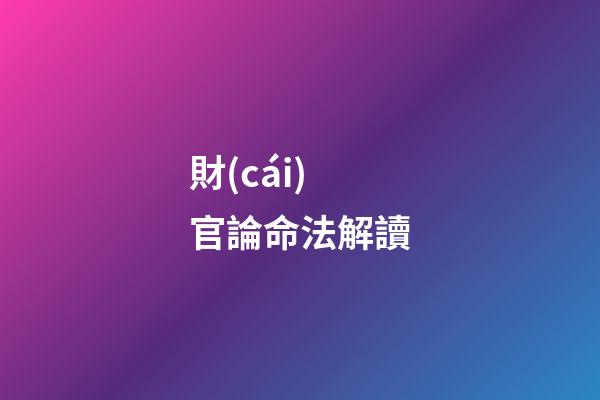 財(cái)官論命法解讀