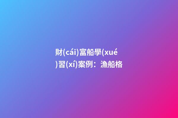 財(cái)富船學(xué)習(xí)案例：漁船格