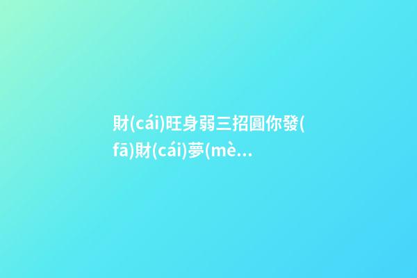 財(cái)旺身弱三招圓你發(fā)財(cái)夢(mèng)
