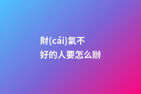 財(cái)氣不好的人要怎么辦