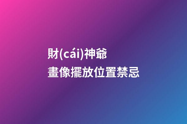 財(cái)神爺畫像擺放位置禁忌