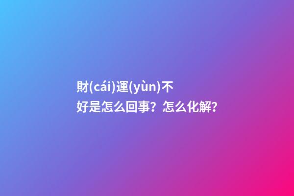 財(cái)運(yùn)不好是怎么回事？怎么化解？