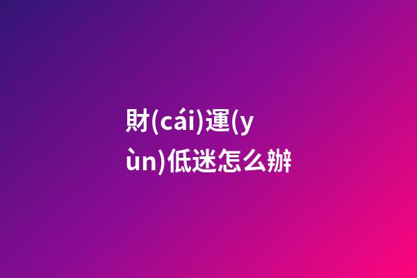 財(cái)運(yùn)低迷怎么辦