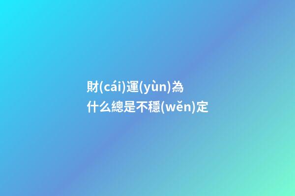 財(cái)運(yùn)為什么總是不穩(wěn)定