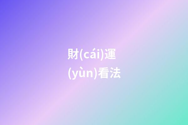 財(cái)運(yùn)看法