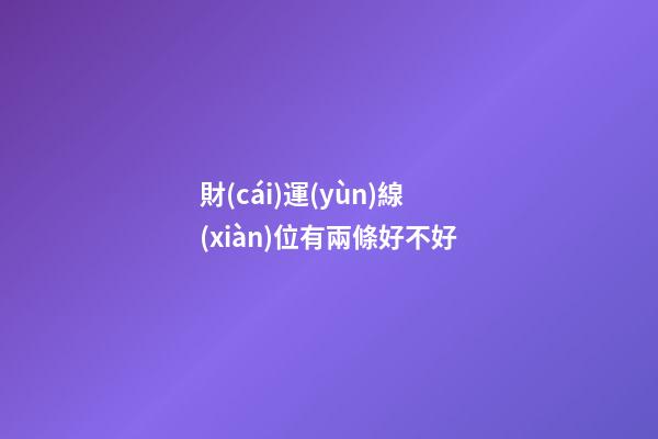 財(cái)運(yùn)線(xiàn)位有兩條好不好