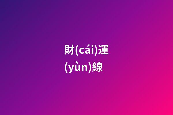 財(cái)運(yùn)線（40以后有大財(cái)?shù)氖旨y）