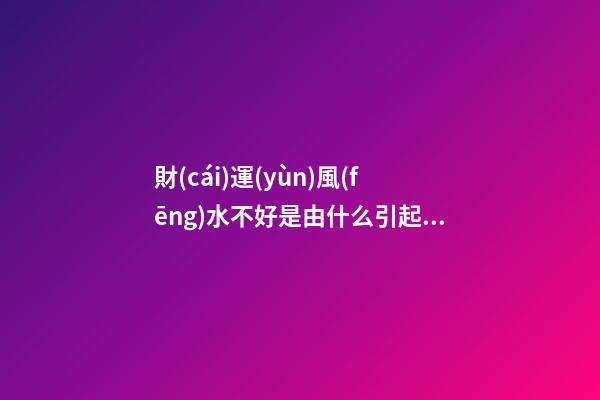 財(cái)運(yùn)風(fēng)水不好是由什么引起的？原來(lái)差在了布局上