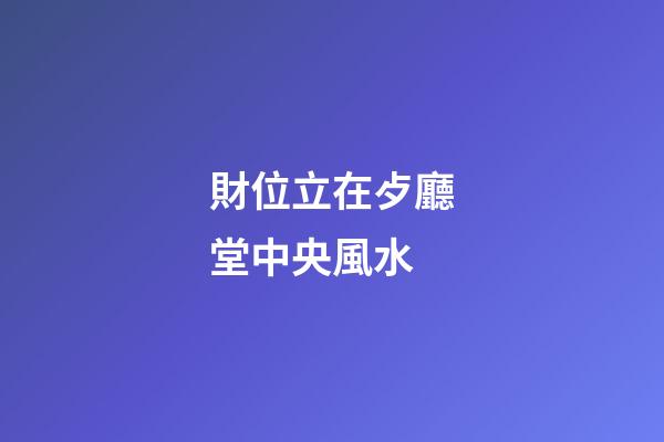 財位立在歺廳堂中央風水