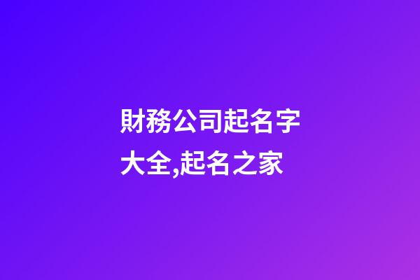 財務公司起名字大全,起名之家-第1張-公司起名-玄機派