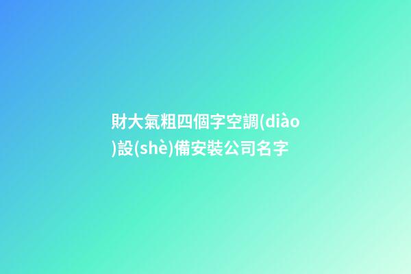財大氣粗四個字空調(diào)設(shè)備安裝公司名字-第1張-公司起名-玄機(jī)派