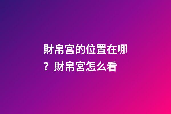 財帛宮的位置在哪？財帛宮怎么看