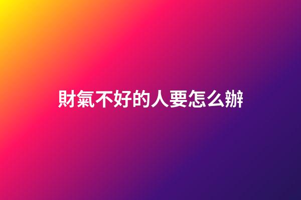 財氣不好的人要怎么辦