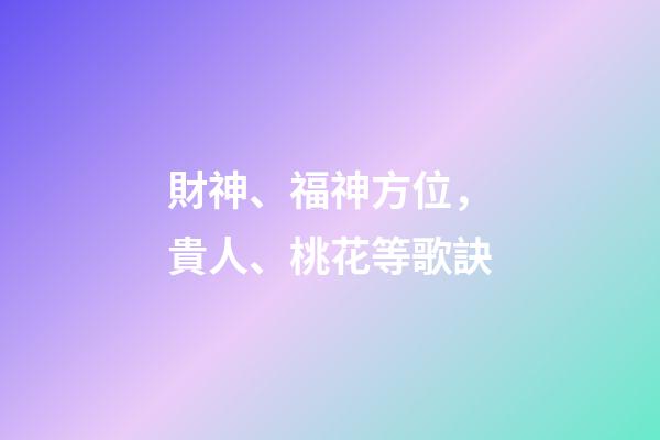 財神、福神方位，貴人、桃花等歌訣