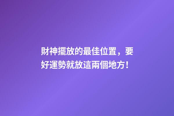 財神擺放的最佳位置，要好運勢就放這兩個地方！