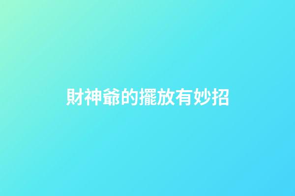 財神爺的擺放有妙招