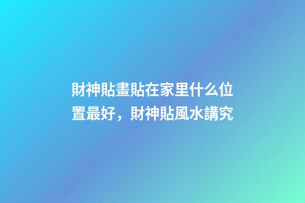 財神貼畫貼在家里什么位置最好，財神貼風水講究