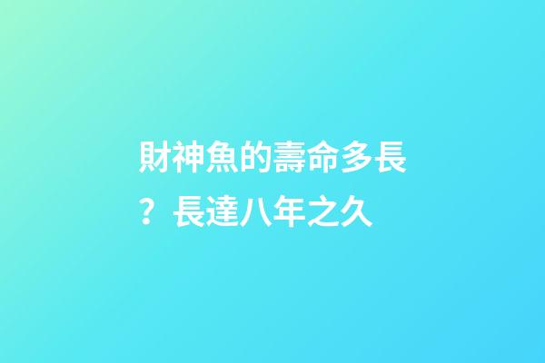 財神魚的壽命多長？長達八年之久