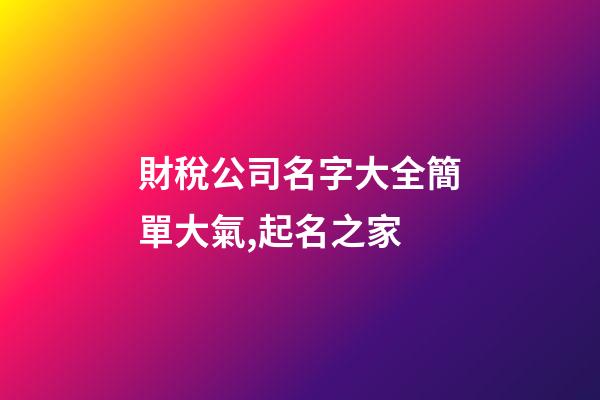 財稅公司名字大全簡單大氣,起名之家-第1張-公司起名-玄機派