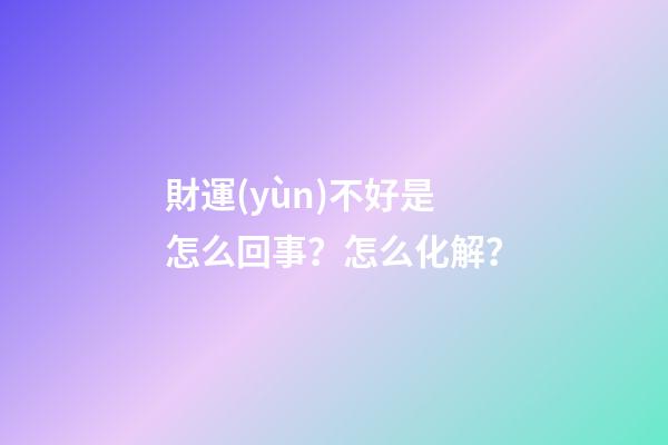 財運(yùn)不好是怎么回事？怎么化解？