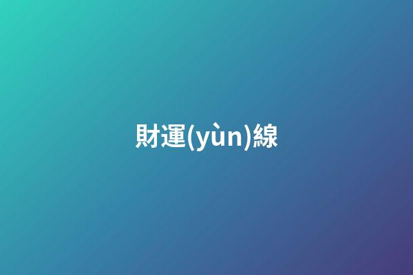 財運(yùn)線（40以后有大財?shù)氖旨y）
