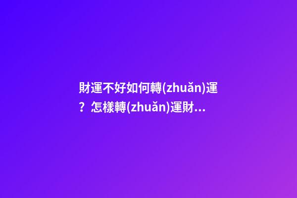 財運不好如何轉(zhuǎn)運？怎樣轉(zhuǎn)運財運才會順