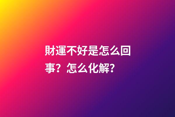 財運不好是怎么回事？怎么化解？