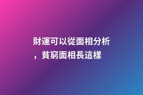 財運可以從面相分析，貧窮面相長這樣