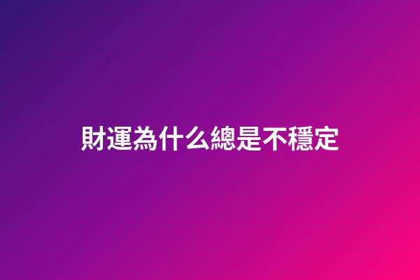 財運為什么總是不穩定