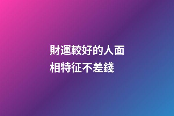 財運較好的人面相特征不差錢