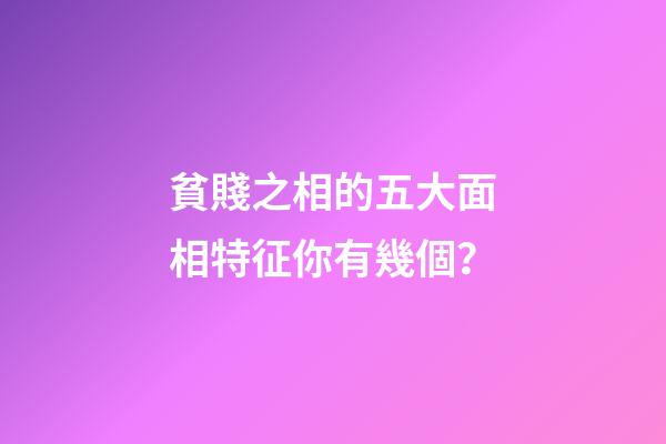 貧賤之相的五大面相特征你有幾個？