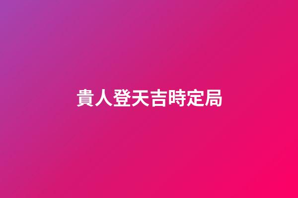 貴人登天吉時定局