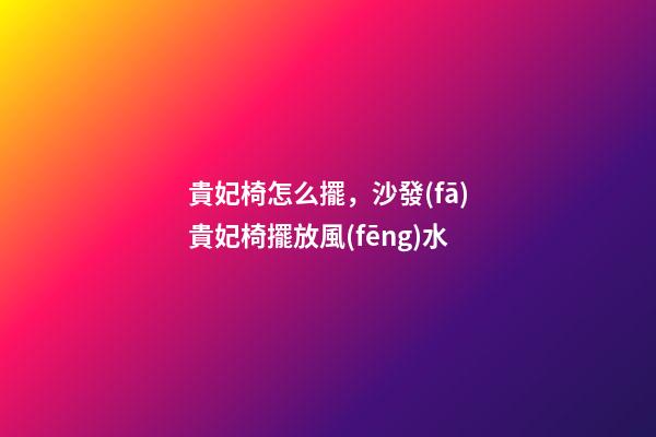 貴妃椅怎么擺，沙發(fā)貴妃椅擺放風(fēng)水
