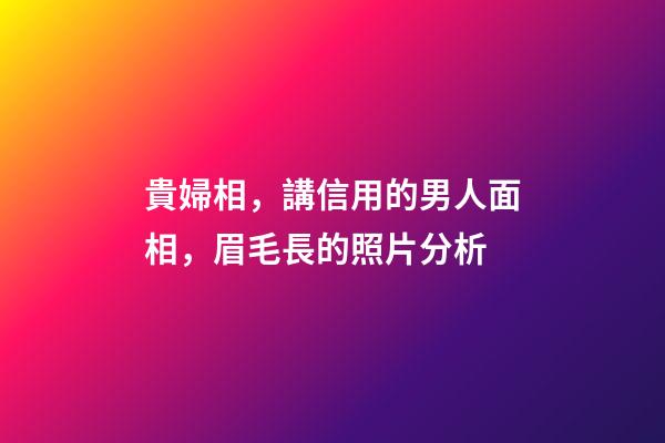 貴婦相，講信用的男人面相，眉毛長的照片分析