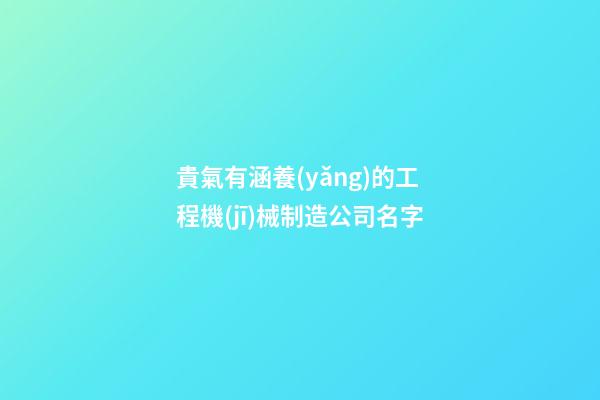 貴氣有涵養(yǎng)的工程機(jī)械制造公司名字-第1張-公司起名-玄機(jī)派