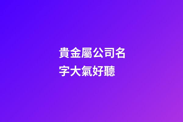 貴金屬公司名字大氣好聽