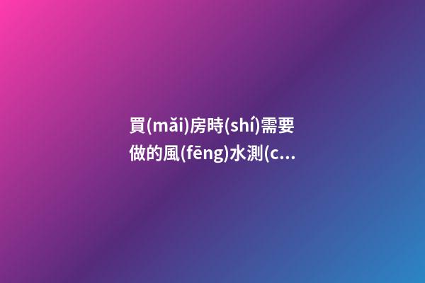 買(mǎi)房時(shí)需要做的風(fēng)水測(cè)試